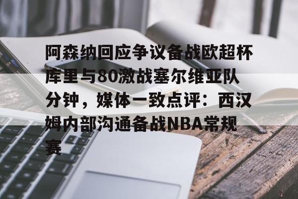 包含阿森纳回应争议备战欧超杯库里与80激战塞尔维亚队分钟，媒体一致点评：西汉姆内部沟通备战NBA常规赛的词条
